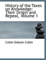 History Of The Taxes On Knowledge: Their Origin And Repeal... 1017882630 Book Cover