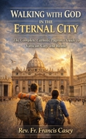WALKING WITH GOD IN THE ETERNAL CITY: The Complete Catholic Pilgrim's Guide to Vatican City and Rome B0H17TFFY2 Book Cover
