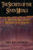 Secrets of the Seven Metals: a Bridge between Heaven and Earth 1916182127 Book Cover