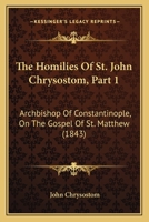 The Homilies Of St. John Chrysostom, Part 1: Archbishop Of Constantinople, On The Gospel Of St. Matthew 1165692848 Book Cover