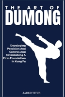 THE ART OF DUMONG: Developing Precision And Control And Establishing A Firm Foundation In Kung Fu B0DVQ8P6RV Book Cover
