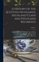 A History of the Scottish Highlands, Highland Clans and Highland Regiments; Volume 7 101333955X Book Cover