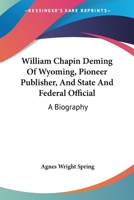 William Chapin Deming Of Wyoming, Pioneer Publisher, And State And Federal Official: A Biography 1163177717 Book Cover