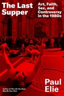 The Last Supper: Art, Faith, Sex, and Controversy in the 1980s 0374272921 Book Cover