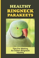 Healthy Ringneck Parakeets: Tips For Making An Indian Ringneck Healthy: Indian Ringneck Parakeet Take Care B09BZFTNHZ Book Cover