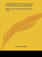 A Brief Sketch Of The Life And Work Of The Rev. Robert Campbell, D.D.: Minister Of St. Gabriel Church, Montreal (1922) 1169530672 Book Cover