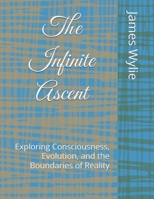 The Infinite Ascent: Exploring Consciousness, Evolution, and the Boundaries of Reality B0F7XZV3HS Book Cover