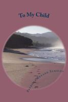 To My Child: My Thoughts, Ideas, Inspirations, Songs 1494936488 Book Cover