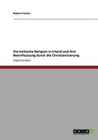 Die keltische Religion in Irland und ihre Beeinflussung durch die Christianisierung 364020512X Book Cover