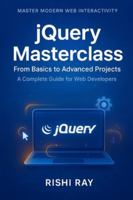 jQuery Masterclass: From Basics to Advanced Projects: A Complete Guide to Modern Web Development, DOM Manipulation, AJAX, and Real-World Projects Using jQuery B0FML434NC Book Cover