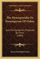 The Myxosporidia Or Psorosperms Of Fishes: And The Epidemics Produced By Them 1167224531 Book Cover