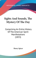 Sights and sounds: the mystery of the day: comprising an entire history of the American "spirit" manifestations 1017982228 Book Cover