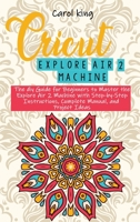 Cricut Explore Air 2 machine: The diy Guide for Beginners to Master the Explore Air 2 Machine with Step-by-Step Instructions, Complete Manual, and Project Ideas 180253315X Book Cover