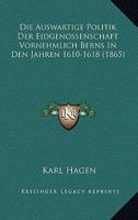 Die Auswartige Politik Der Eidgenossenschaft Vornehmlich Berns In Den Jahren 1610-1618 (1865) 116106804X Book Cover
