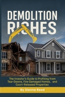 Demolition Riches: The Investor’s Guide to Profiting from Tear-Downs, Fire Damaged Homes, and Court-Released Properties B0FNX3LLKV Book Cover