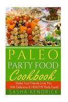 Paleo Party Food Cookbook: Make Your Friends Love You With Delicious & Healthy Party Food! 1500764175 Book Cover