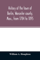 History of the Town of Berlin, Worcester County, Mass., From 1784-to 1895 1015992501 Book Cover