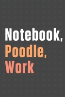 Notebook, Poodle, Work: For Poodle Dog Fans 1656472171 Book Cover