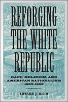 Reforging the White Republic: Race, Religion, and American Nationalism, 1865-1898 (Conflicting Worlds: New Dimensions of the American Civil War) 0807160415 Book Cover