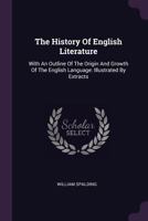 The History Of English Literature: With An Outline Of The Origin And Growth Of The English Language: Illustrated By Extracts 1378500563 Book Cover