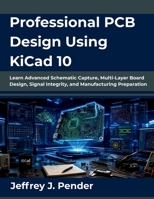 Professional PCB Design Using KiCad 10: Learn Advanced Schematic Capture, Multi-Layer Board Design, Signal Integrity, and Manufacturing Preparation B0H72B43FR Book Cover