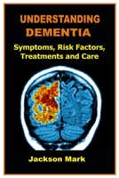UNDERSTANDING DEMENTIA: Symptoms, Risk Factors, Treatments and Care B08HGPPQ23 Book Cover