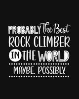 Probably the Best Rock Climber In the World. Maybe. Possibly.: Rock Climbing Gift for People Who Love to Rock Climb - Funny Saying with Black and White Cover Design - Blank Lined Journal or Notebook 1699011729 Book Cover