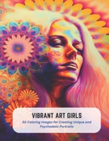 Vibrant Art Girls: 50 Coloring Images for Creating Unique and Psychedelic Portraits B0C5KT77PK Book Cover