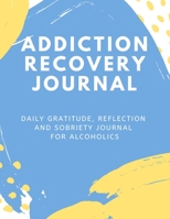 Addiction Recovery Journal: Daily Gratitude, Reflection and Sobriety Journal for Alcoholics 1672138264 Book Cover