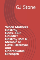When Mothers Destroy Sons...But Couldn't Destroy Me: A Memoir of Love, Betrayal, and Unbreakable Strength B0FL1V7W7R Book Cover