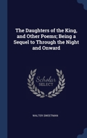 The Daughters of the King, and Other Poems; Being a Sequel to Through the Night and Onward 1376821958 Book Cover