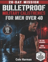 Bulletproof Military Calisthenics for Men Over 40: The 28-Day Bodyweight Program With 4 Parallel Tracks to Rebuild Strength, Burn Belly Fat & Protect Your Joints B0GZG5DP83 Book Cover