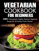 Vegetarian Cookbook for Beginners: 100+ Hand-picked, Healthy, Delicious Vegetarian Recipes for the healthy Cook’s Kitchen B088GJHK7G Book Cover