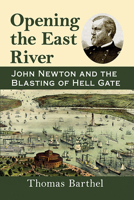 Opening the East River: John Newton and the Blasting of Hell Gate 1476682984 Book Cover