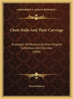 Choir Stalls And Their Carvings: Examples Of Misericords From English Cathedrals And Churches 116647416X Book Cover