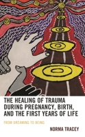 The Healing of Trauma during Pregnancy, Birth, and the First Years of Life: From Dreaming to Being 1666921262 Book Cover