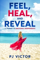 Feel, Heal, and Reveal: A Journey to Emotional Independence 1456646672 Book Cover