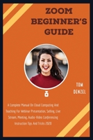 ZOOM BEGINNER'S GUIDE: A Complete Manual On Cloud Computing And Teaching For Webinar Presentation, Selling, Live Stream, Meeting, Audio-Video Conferencing Instruction Tips And Tricks 2020 B087SLGLLZ Book Cover