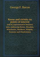 Keene and Vicinity Its Points of Interest and Its Representative Business Men, Embracing Keene, Hinsdale, Winchester, Marlboro, Walpole, Swanzey and Charlestown 1175211311 Book Cover