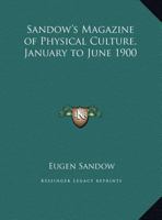 Sandow's Magazine of Physical Culture, January to June 1900 0766165396 Book Cover