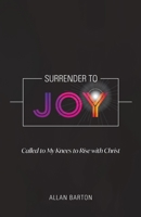 Surrender to Joy: Called to My Knees to Rise with Christ 0991354265 Book Cover