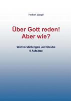 Über Gott reden!  - Aber wie?: Weltvorstellungen und Glaube 3833407360 Book Cover