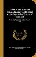 Index to the Acts and Proceedings of the General Assembly of the Church of Scotland: From the Revolution to the Present Time 1372948686 Book Cover