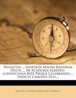 Natalitia ... Leopoldi Magni Badarum Ducis ... AB Academia Alberto-Ludoviciana Rite Pieque Celebranda ... Indicit Carolus Zell... 1272561623 Book Cover