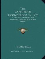 The Capture Of Ticonderoga In 1775: A Paper Read Before The Vermont Historical Society 0548613923 Book Cover