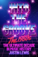 Into the Groove: The 1980s: The Ultimate Decade in Music History 178396913X Book Cover