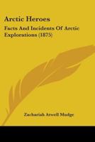 Arctic Heroes: Facts and Incidents of Arctic Explorations from the Earliest Voyages to the Discovery of the Fate of Sir John Franklin 1425530729 Book Cover