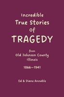 Incredible True Stories of Tragedy from Old Johnson County, Illinois 1866-1945 173754962X Book Cover