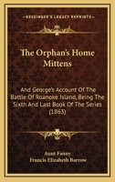 The Orphan's Home Mittens: And George's Account Of The Battle Of Roanoke Island, Being The Sixth And Last Book Of The Series 0530292580 Book Cover
