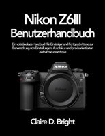 Nikon Z6 III Benutzerhandbuch: Ein vollständiges Handbuch für Einsteiger und Fortgeschrittene zur Beherrschung von Einstellungen, Autofokus und praxisorientierten Aufnahme-Workflows (German Edition) B0H1RYQS44 Book Cover